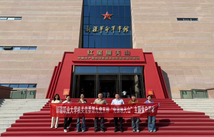 【党日活动】红星耀天山 砺行担使命 ——我校机关第九党支部赴新疆革命军事馆 开展主题党日活动